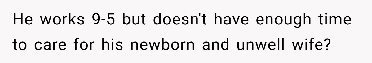 He works 9-5 but doesn't have enough time to care for his newborn and unwell wife?