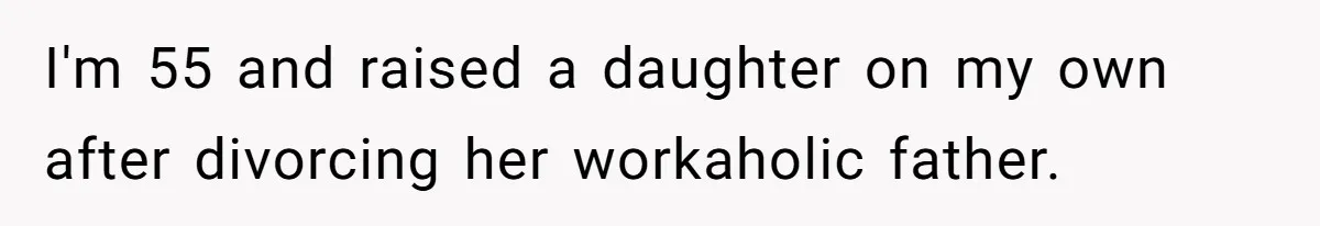 I'm 55 and raised a daughter on my own after divorcing her workaholic father.