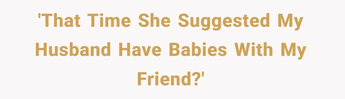 'That Time She Suggested My Husband Have Babies with My Friend?'