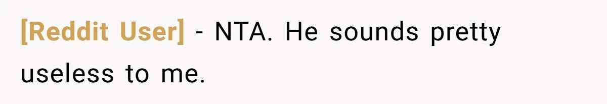 [Reddit User] − NTA. He sounds pretty useless to me.