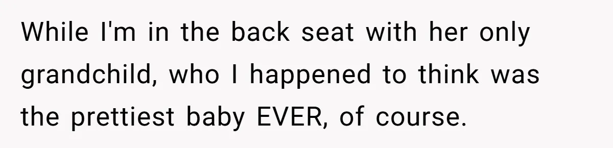 While I'm in the back seat with her only grandchild, who I happened to think was the prettiest baby EVER, of course.
