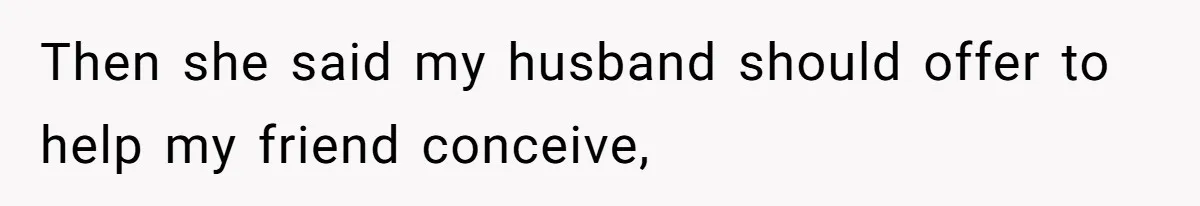 Then she said my husband should offer to help my friend conceive,
