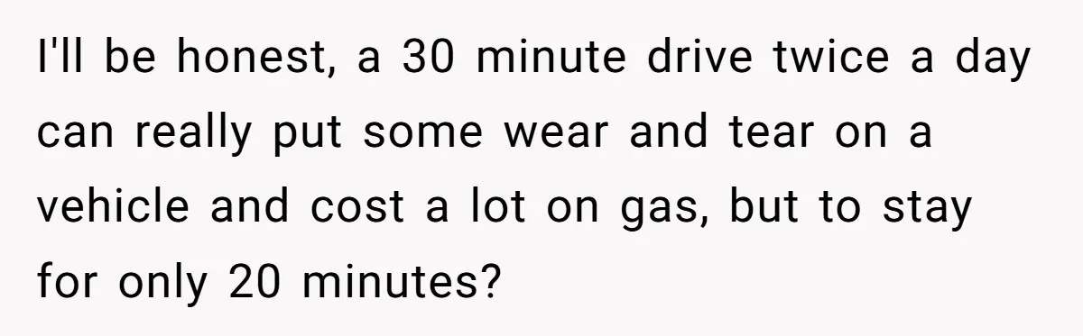 I'll be honest, a 30 minute drive twice a day can really put some wear and tear on a vehicle and cost a lot on gas, but to stay for...
