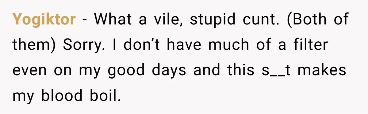 Yogiktor − What a vile, stupid cunt. (Both of them) Sorry. I don’t have much of a filter even on my good days and this s__t makes my blood boil.