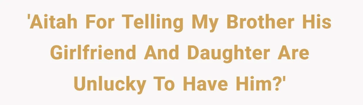 'AITAH for telling my brother his girlfriend and daughter are unlucky to have him?'