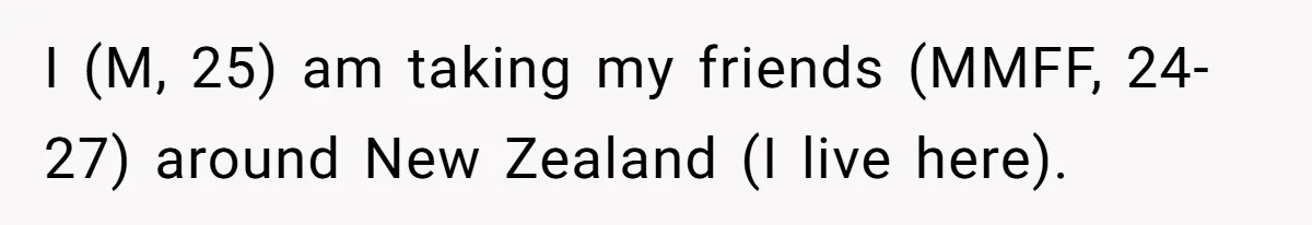 Man Snaps At Disabled Friend For Complaining About A Hike Not Being Wheelchair Accessible I (M, 25) am taking my friends (MMFF, 24-27) around New Zealand (I live here).