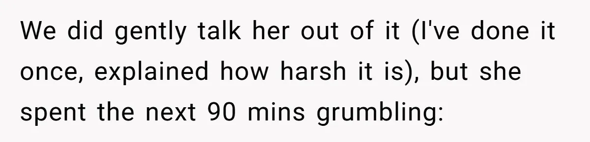 Man Snaps At Disabled Friend For Complaining About A Hike Not Being Wheelchair Accessible We did gently talk her out of it (I've done it once, explained how harsh it is), but she spent the next 90 mins grumbling:
