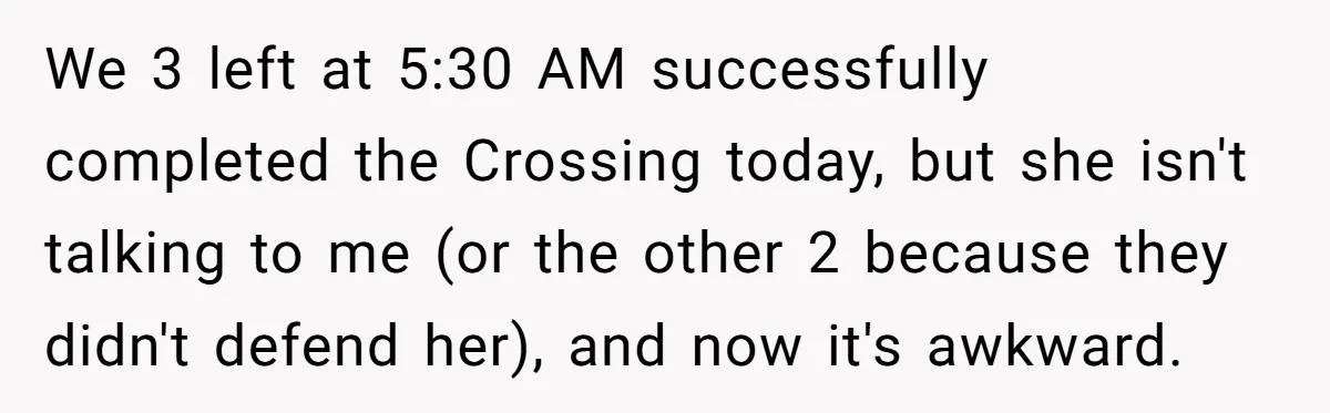 Man Snaps At Disabled Friend For Complaining About A Hike Not Being Wheelchair Accessible We 3 left at 5:30 AM successfully completed the Crossing today, but she isn't talking to me (or the other 2 because they didn't defend her), and now it's awkward.