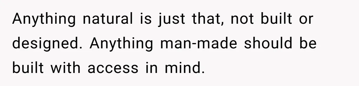 Man Snaps At Disabled Friend For Complaining About A Hike Not Being Wheelchair Accessible Anything natural is just that, not built or designed. Anything man-made should be built with access in mind.