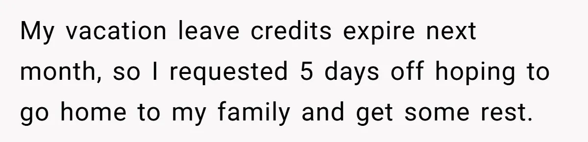 My vacation leave credits expire next month, so I requested 5 days off hoping to go home to my family and get some rest.