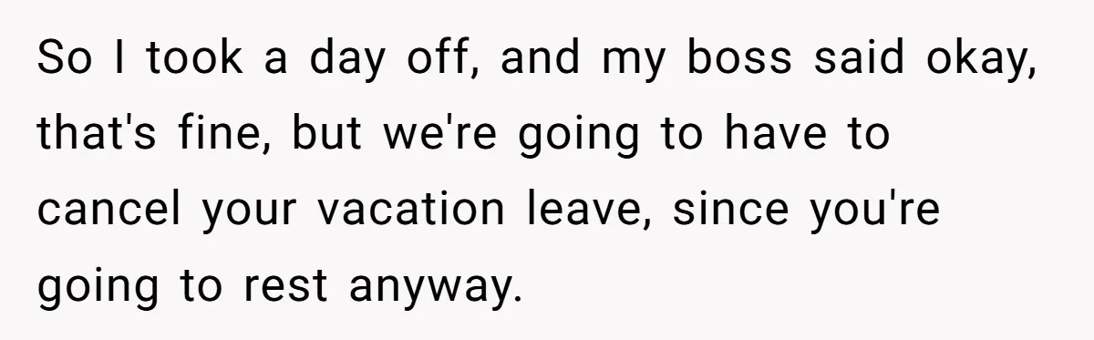 So I took a day off, and my boss said okay, that's fine, but we're going to have to cancel your vacation leave, since you're going to rest anyway.