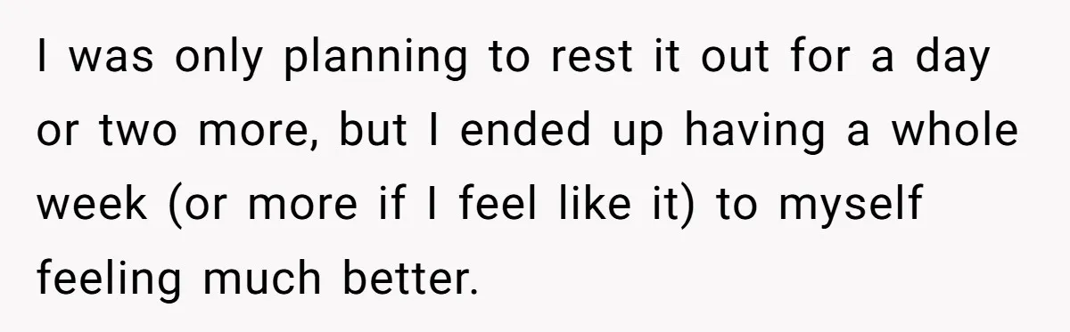 I was only planning to rest it out for a day or two more, but I ended up having a whole week (or more if I feel like it) to...