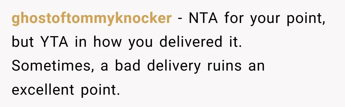 Man Snaps At Disabled Friend For Complaining About A Hike Not Being Wheelchair Accessible ghostoftommyknocker − NTA for your point, but YTA in how you delivered it. Sometimes, a bad delivery ruins an excellent point.