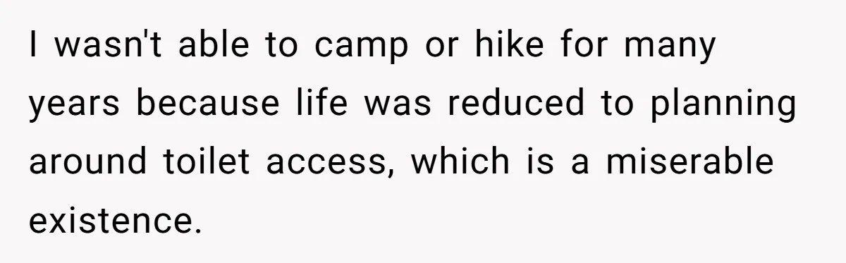 Man Snaps At Disabled Friend For Complaining About A Hike Not Being Wheelchair Accessible I wasn't able to camp or hike for many years because life was reduced to planning around toilet access, which is a miserable existence.