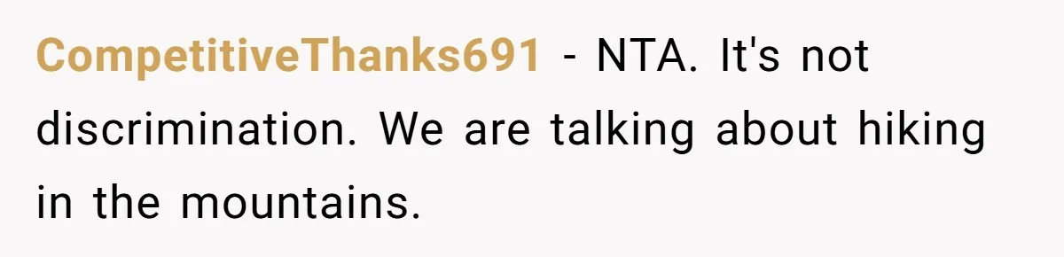 Man Snaps At Disabled Friend For Complaining About A Hike Not Being Wheelchair Accessible CompetitiveThanks691 − NTA. It's not discrimination. We are talking about hiking in the mountains.