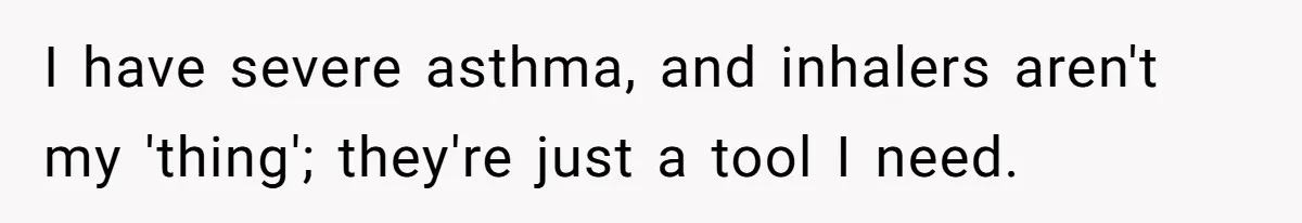 Man Snaps At Disabled Friend For Complaining About A Hike Not Being Wheelchair Accessible I have severe asthma, and inhalers aren't my 'thing'; they're just a tool I need.