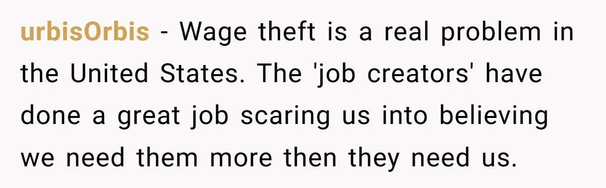 urbisOrbis − Wage theft is a real problem in the United States. The 'job creators' have done a great job scaring us into believing we need them more then they...