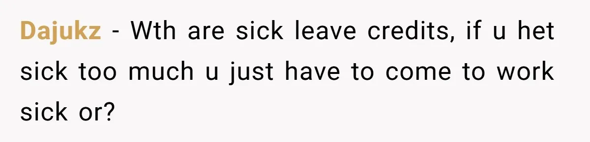 Dajukz − Wth are sick leave credits, if u het sick too much u just have to come to work sick or?