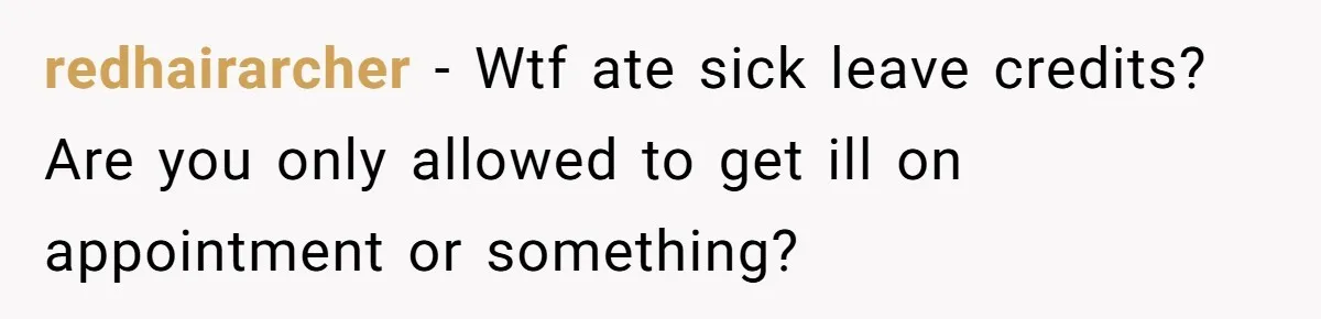 redhairarcher − Wtf ate sick leave credits? Are you only allowed to get ill on appointment or something?
