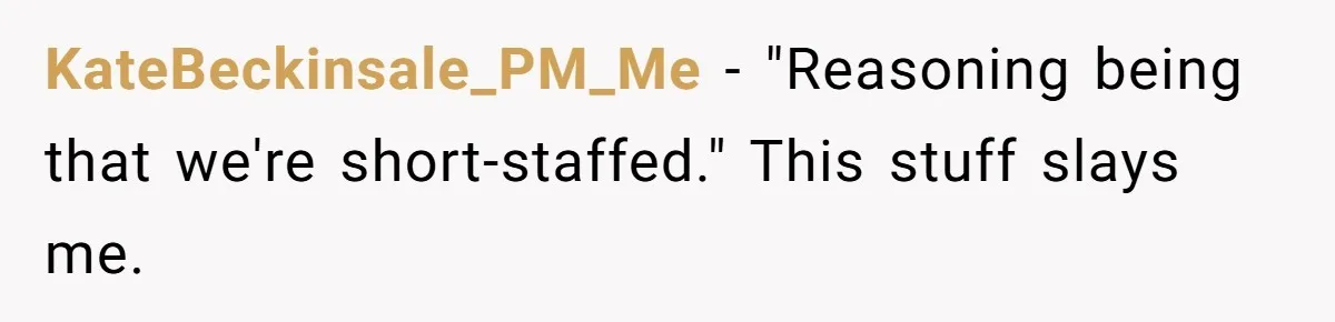 KateBeckinsale_PM_Me − "Reasoning being that we're short-staffed." This stuff slays me.