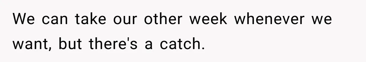 We can take our other week whenever we want, but there's a catch.