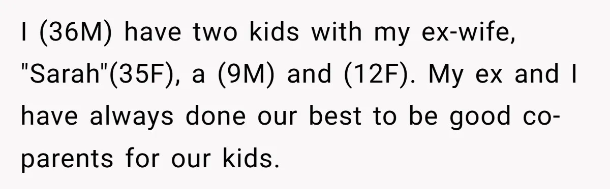 I (36M) have two kids with my ex-wife, "Sarah"(35F), a (9M) and (12F). My ex and I have always done our best to be good co-parents for our kids.
