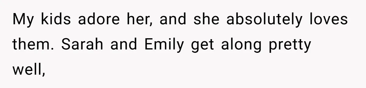 My kids adore her, and she absolutely loves them. Sarah and Emily get along pretty well,