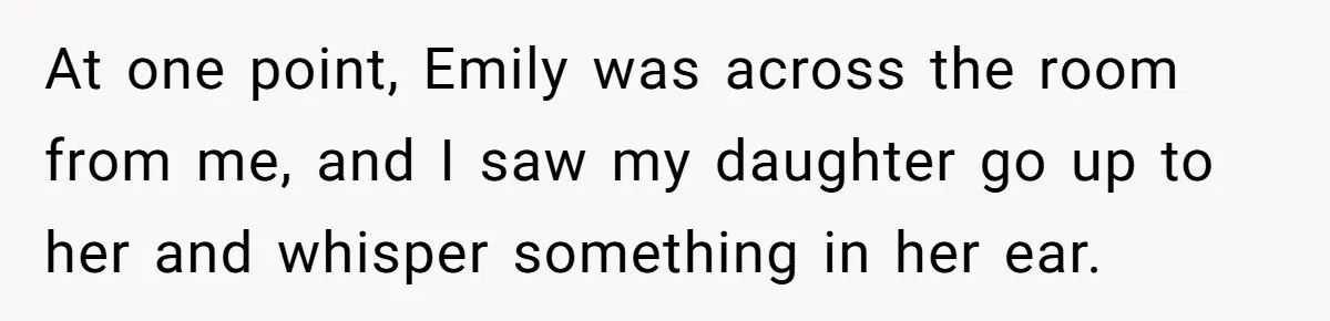 At one point, Emily was across the room from me, and I saw my daughter go up to her and whisper something in her ear.