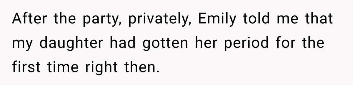 After the party, privately, Emily told me that my daughter had gotten her period for the first time right then.
