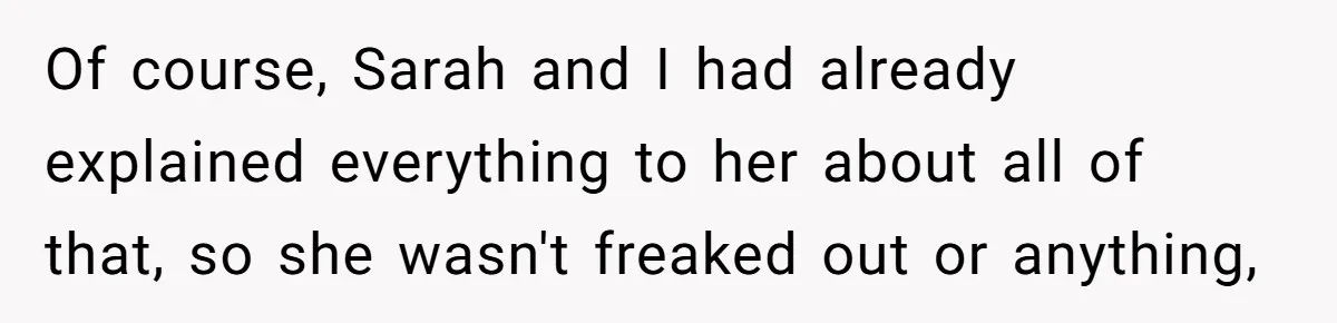 Of course, Sarah and I had already explained everything to her about all of that, so she wasn't freaked out or anything,