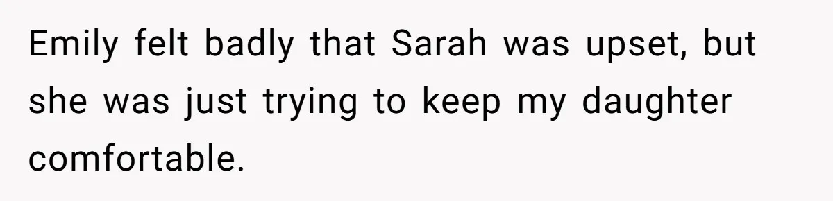 Emily felt badly that Sarah was upset, but she was just trying to keep my daughter comfortable.