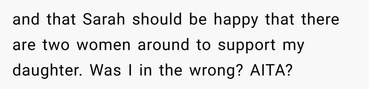 and that Sarah should be happy that there are two women around to support my daughter. Was I in the wrong? AITA?
