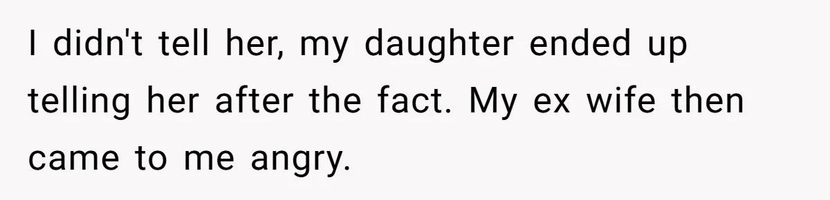 I didn't tell her, my daughter ended up telling her after the fact. My ex wife then came to me angry.