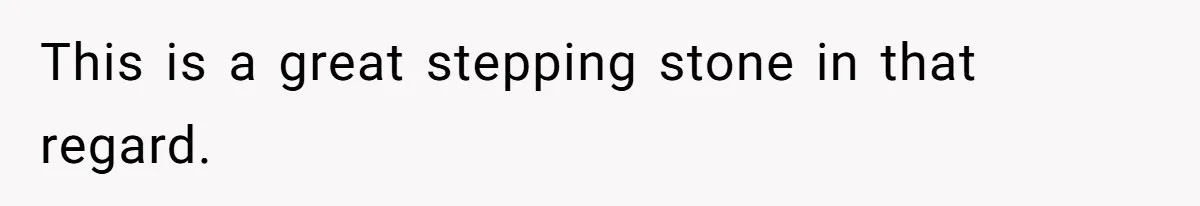 This is a great stepping stone in that regard.