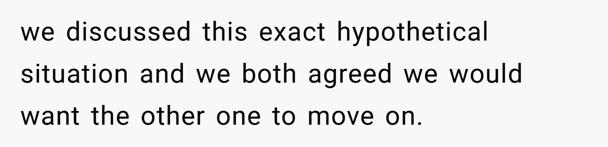 we discussed this exact hypothetical situation and we both agreed we would want the other one to move on.