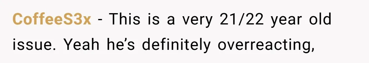 CoffeeS3x − This is a very 21/22 year old issue. Yeah he’s definitely overreacting,
