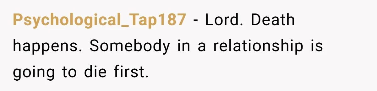 Psychological_Tap187 − Lord. Death happens. Somebody in a relationship is going to die first.