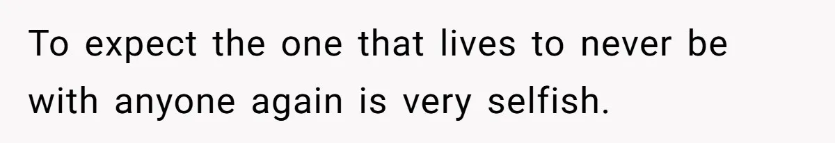 To expect the one that lives to never be with anyone again is very selfish.