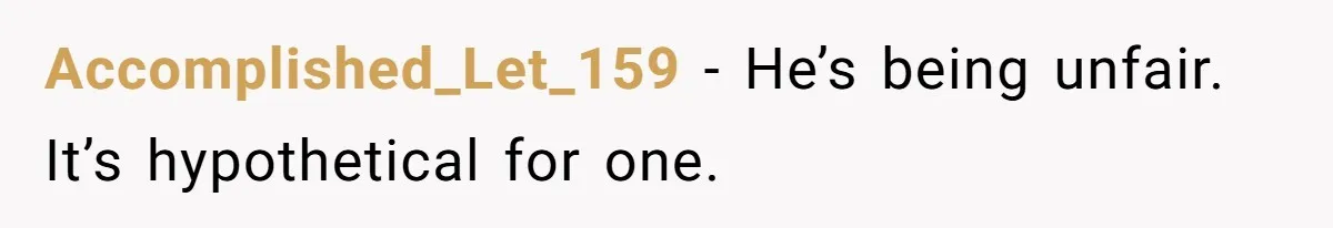 Accomplished_Let_159 − He’s being unfair. It’s hypothetical for one.