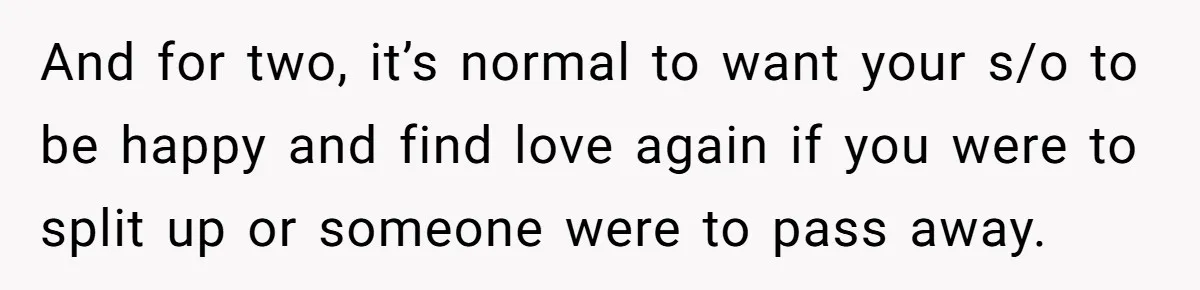 And for two, it’s normal to want your s/o to be happy and find love again if you were to split up or someone were to pass away.