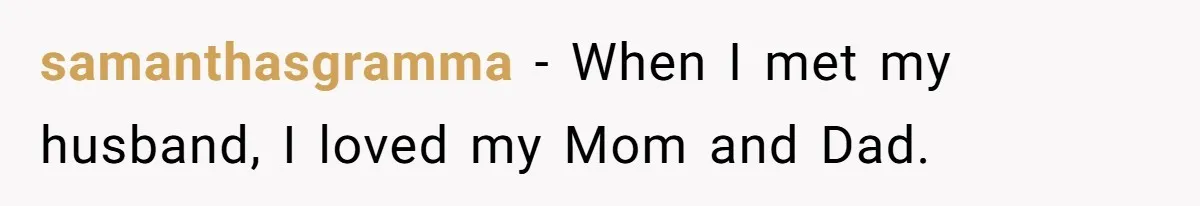 samanthasgramma − When I met my husband, I loved my Mom and Dad.