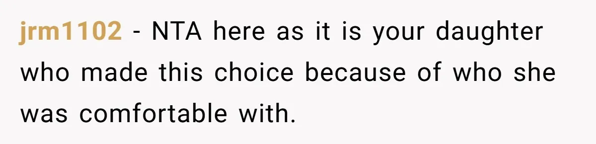 jrm1102 − NTA here as it is your daughter who made this choice because of who she was comfortable with.