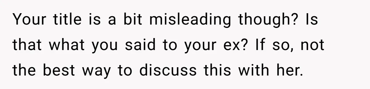 Your title is a bit misleading though? Is that what you said to your ex? If so, not the best way to discuss this with her.