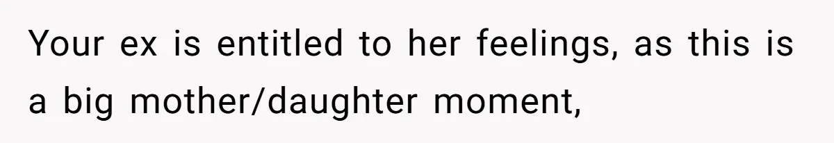 Your ex is entitled to her feelings, as this is a big mother/daughter moment,