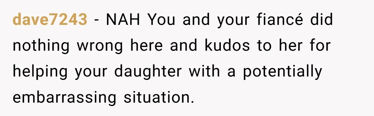 dave7243 − NAH You and your fiancé did nothing wrong here and kudos to her for helping your daughter with a potentially embarrassing situation.