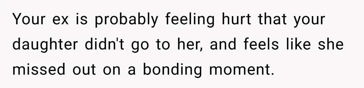 Your ex is probably feeling hurt that your daughter didn't go to her, and feels like she missed out on a bonding moment.