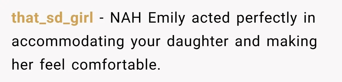that_sd_girl − NAH Emily acted perfectly in accommodating your daughter and making her feel comfortable.