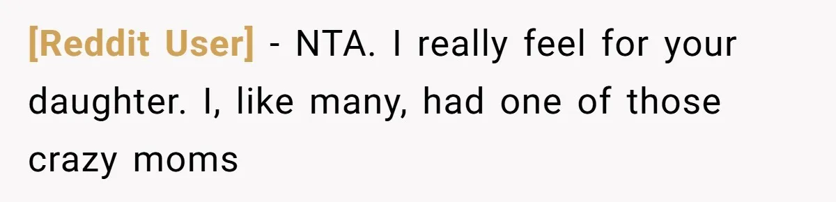 [Reddit User] − NTA. I really feel for your daughter. I, like many, had one of those crazy moms