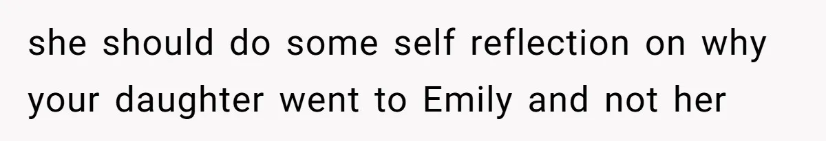 she should do some self reflection on why your daughter went to Emily and not her