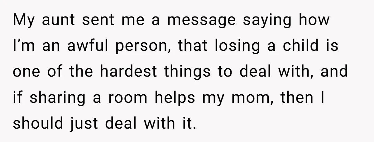 My aunt sent me a message saying how I’m an awful person, that losing a child is one of the hardest things to deal with, and if sharing a room...